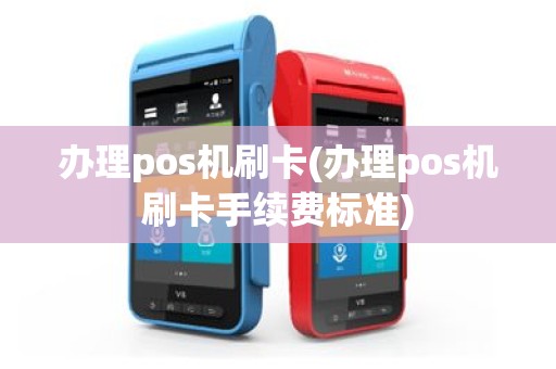 办理pos机刷卡(办理pos机刷卡手续费标准)