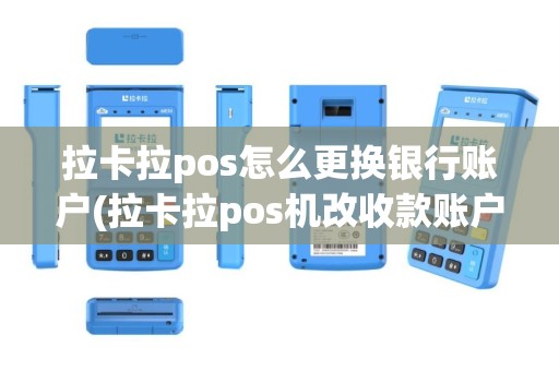 拉卡拉pos怎么更换银行账户(拉卡拉pos机改收款账户)