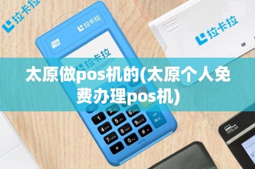太原做pos机的(太原个人免费办理pos机)