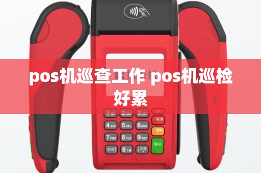 pos机巡查工作 pos机巡检好累