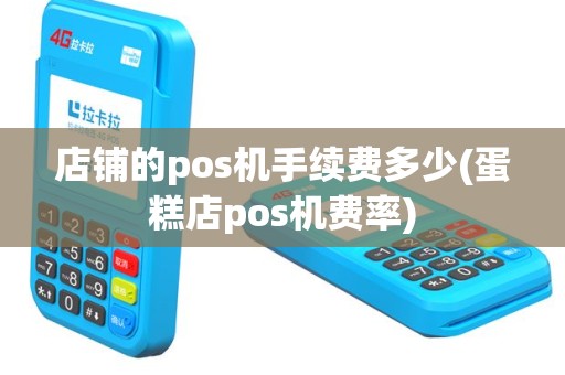 店铺的pos机手续费多少(蛋糕店pos机费率)