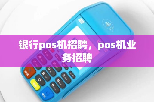 银行pos机招聘，pos机业务招聘