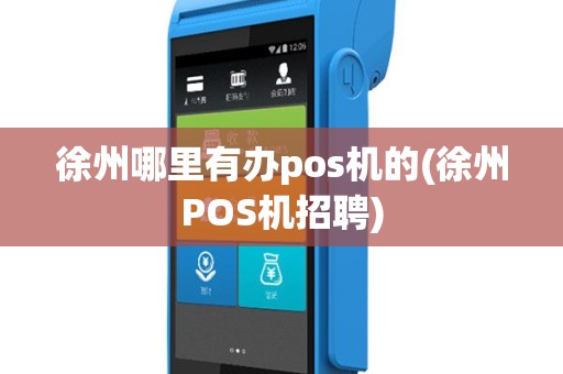 徐州哪里有办pos机的(徐州POS机招聘)