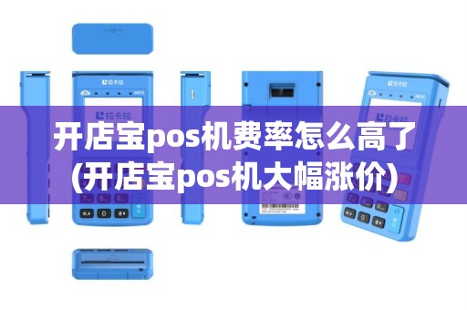 开店宝pos机费率怎么高了(开店宝pos机大幅涨价)