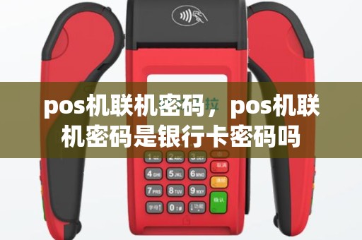 pos机联机密码，pos机联机密码是银行卡密码吗