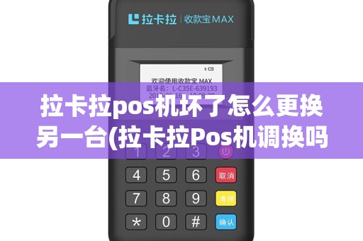 拉卡拉pos机坏了怎么更换另一台(拉卡拉Pos机调换吗)