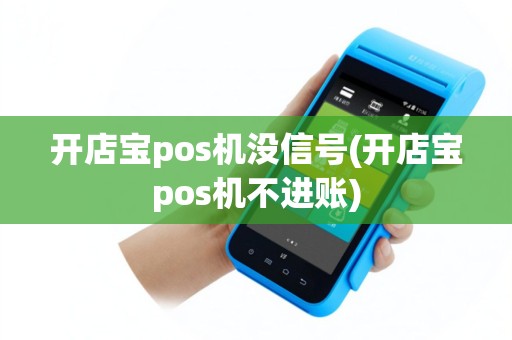 开店宝pos机没信号(开店宝pos机不进账)