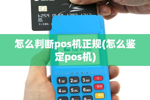 怎么判断pos机正规(怎么鉴定pos机)