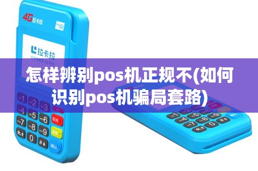怎样辨别pos机正规不(如何识别pos机骗局套路)