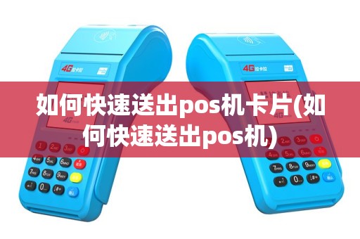 如何快速送出pos机卡片(如何快速送出pos机)
