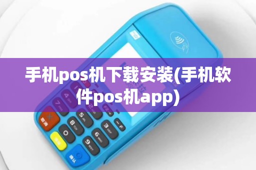 手机pos机下载安装(手机软件pos机app)