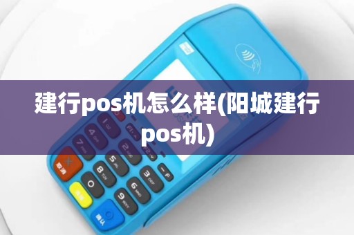 建行pos机怎么样(阳城建行pos机)