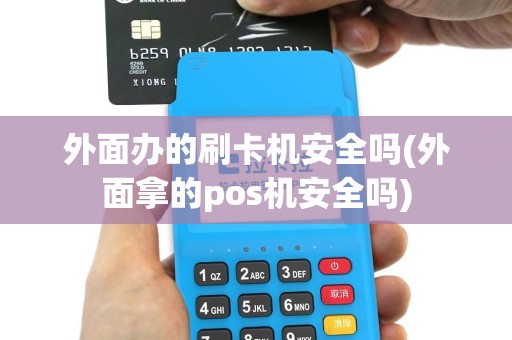 外面办的刷卡机安全吗(外面拿的pos机安全吗)