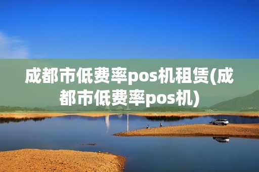 成都市低费率pos机租赁(成都市低费率pos机)