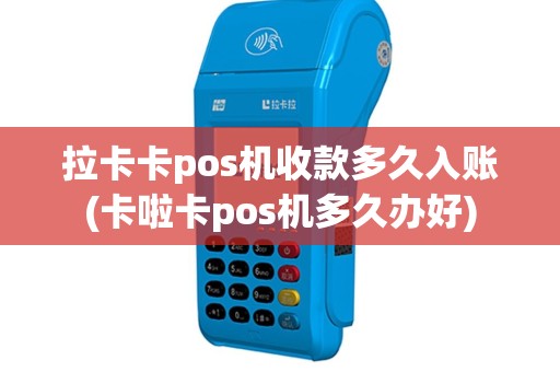 拉卡卡pos机收款多久入账(卡啦卡pos机多久办好)