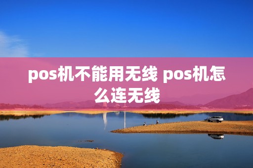 pos机不能用无线 pos机怎么连无线