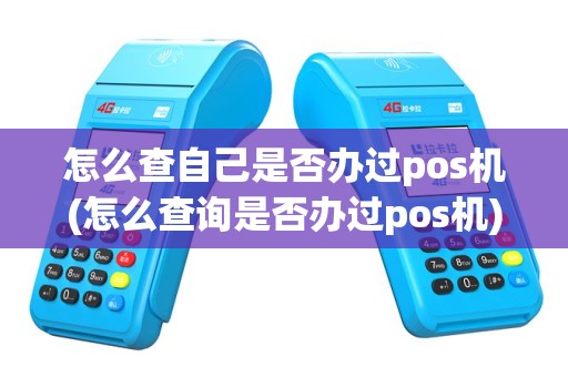 怎么查自己是否办过pos机(怎么查询是否办过pos机)