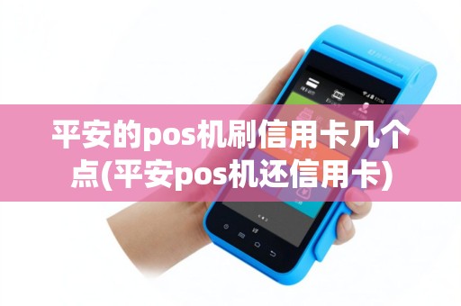 平安的pos机刷信用卡几个点(平安pos机还信用卡)