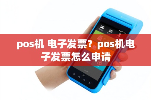 pos机 电子发票？pos机电子发票怎么申请