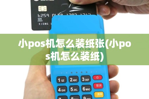 小pos机怎么装纸张(小pos机怎么装纸)