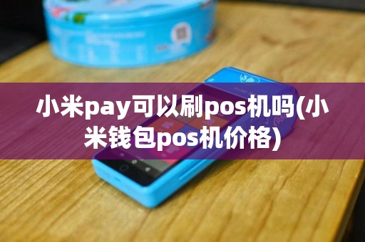 小米pay可以刷pos机吗(小米钱包pos机价格)