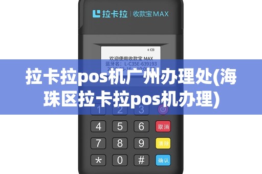 拉卡拉pos机广州办理处(海珠区拉卡拉pos机办理)