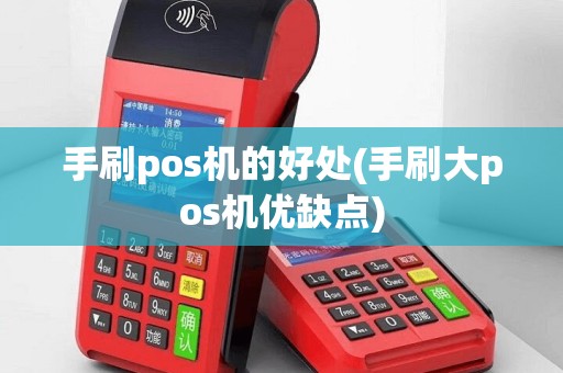 手刷pos机的好处(手刷大pos机优缺点)