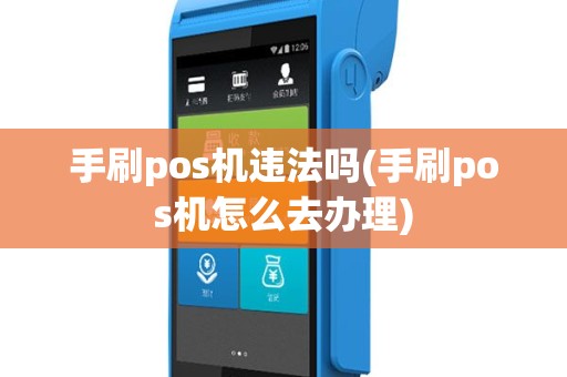 手刷pos机违法吗(手刷pos机怎么去办理)
