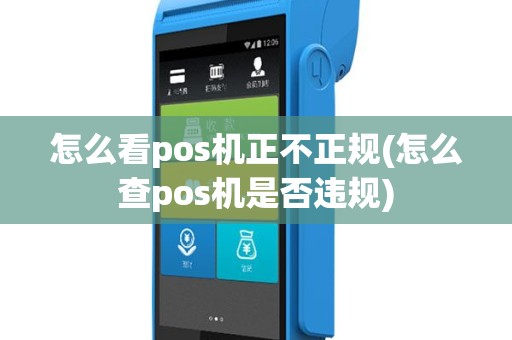 怎么看pos机正不正规(怎么查pos机是否违规)