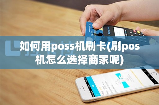 如何用poss机刷卡(刷pos机怎么选择商家呢)