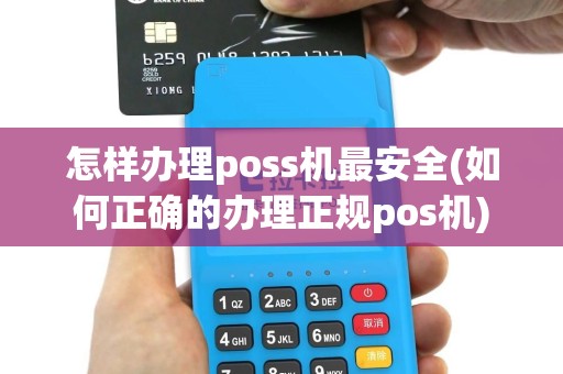 怎样办理poss机最安全(如何正确的办理正规pos机)