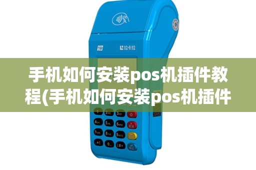 手机如何安装pos机插件教程(手机如何安装pos机插件)