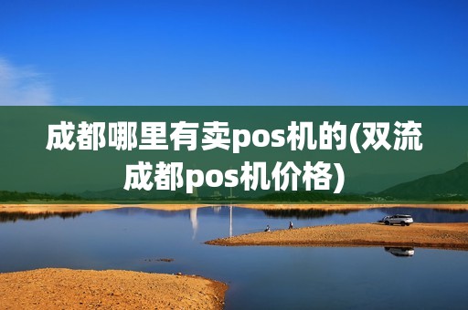 成都哪里有卖pos机的(双流成都pos机价格)