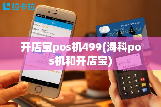 开店宝pos机499(海科pos机和开店宝)