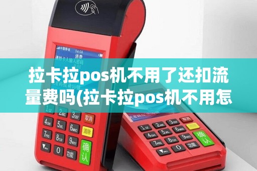 拉卡拉pos机不用了还扣流量费吗(拉卡拉pos机不用怎么处理)