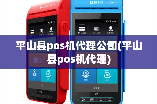 平山县pos机代理公司(平山县pos机代理)
