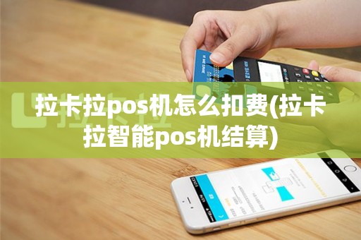 拉卡拉pos机怎么扣费(拉卡拉智能pos机结算)