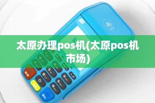 太原办理pos机(太原pos机市场)