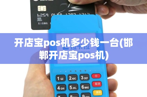 开店宝pos机多少钱一台(邯郸开店宝pos机)
