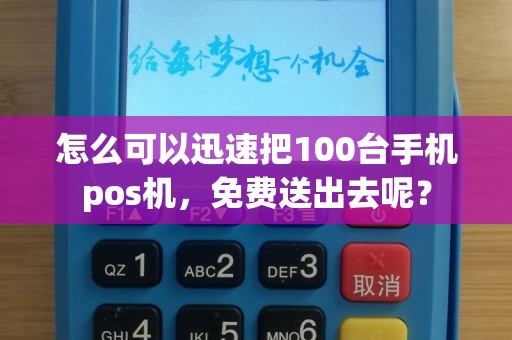 怎么可以迅速把100台手机pos机，免费送出去呢？