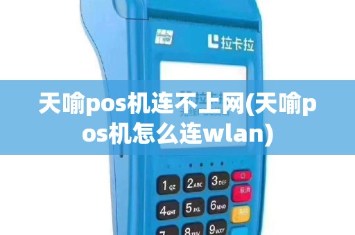 天喻pos机连不上网(天喻pos机怎么连wlan)