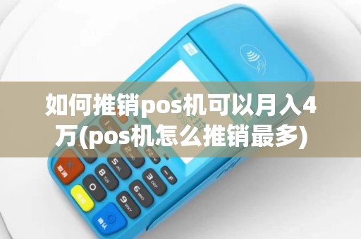 如何推销pos机可以月入4万(pos机怎么推销最多)