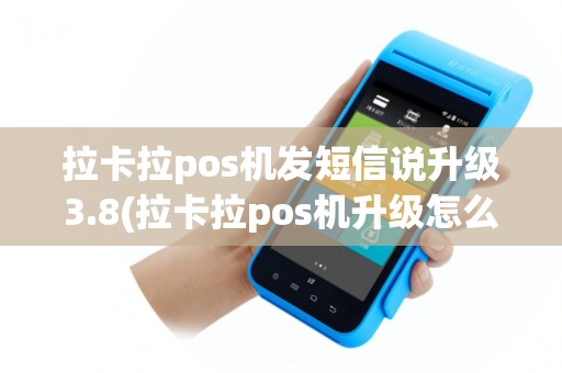 拉卡拉pos机发短信说升级3.8(拉卡拉pos机升级怎么处理)