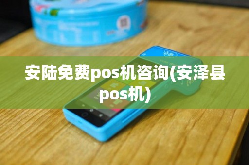 安陆免费pos机咨询(安泽县pos机)