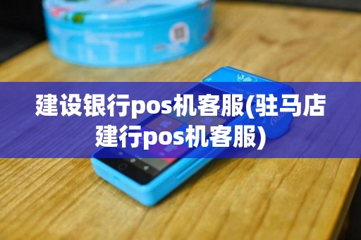 建设银行pos机客服(驻马店建行pos机客服)
