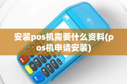 安装pos机需要什么资料(pos机申请安装)