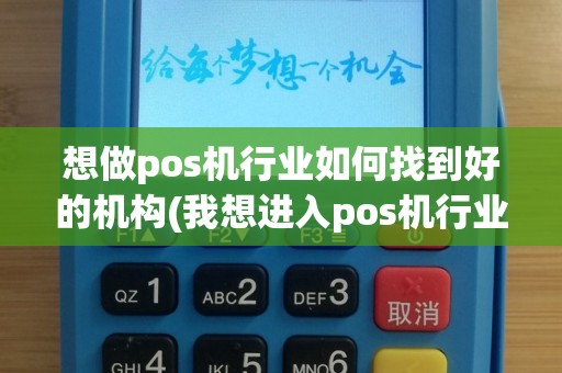想做pos机行业如何找到好的机构(我想进入pos机行业)