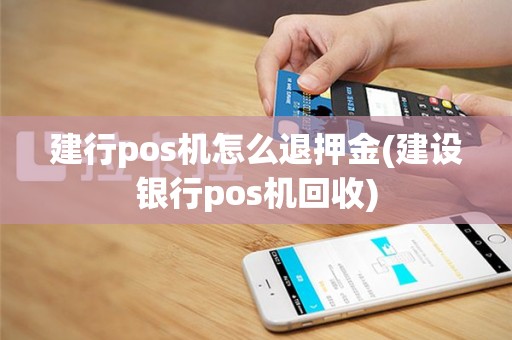 建行pos机怎么退押金(建设银行pos机回收)