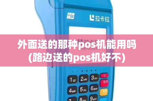 外面送的那种pos机能用吗(路边送的pos机好不)