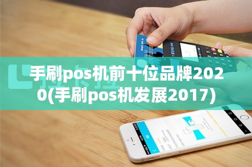 手刷pos机前十位品牌2020(手刷pos机发展2017)